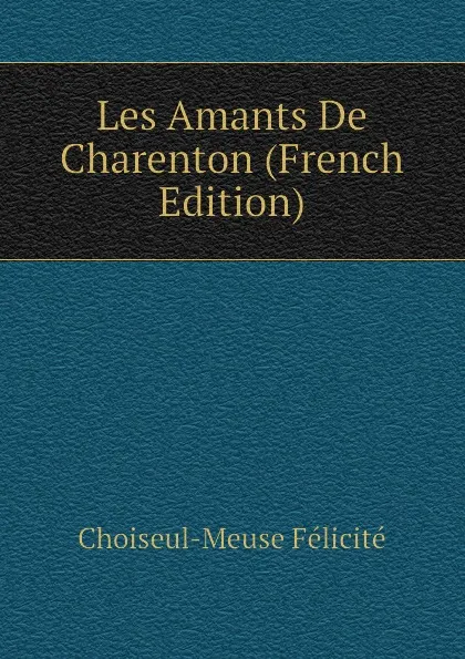 Обложка книги Les Amants De Charenton (French Edition), Choiseul-Meuse Félicité