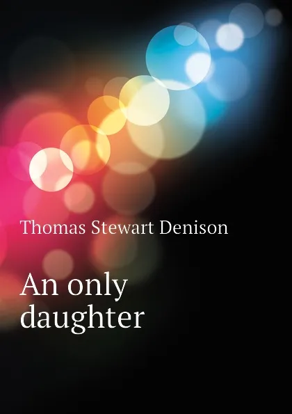 Обложка книги An only daughter, Thomas S. Denison