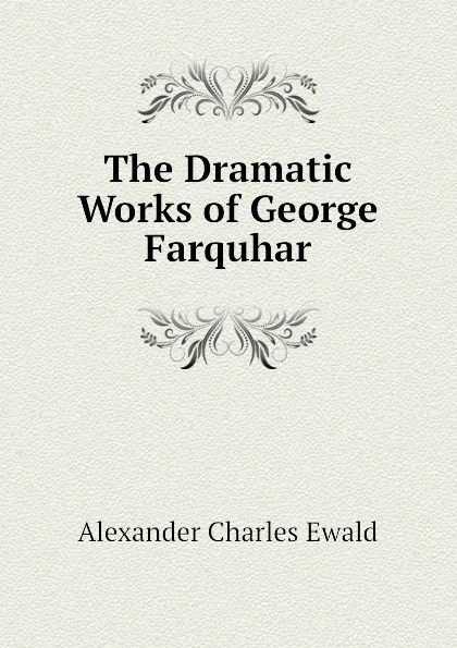 Обложка книги The Dramatic Works of George Farquhar, Ewald Alexander Charles