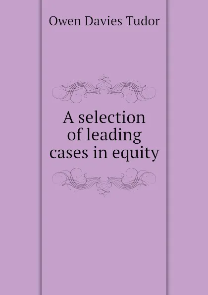 Обложка книги A selection of leading cases in equity, Tudor Owen Davies