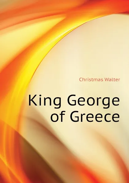 Обложка книги King George of Greece, Christmas Walter