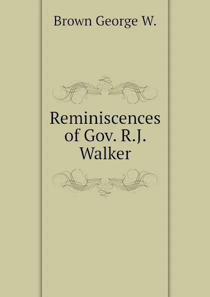 Обложка книги Reminiscences of Gov. R.J. Walker, Brown George W.