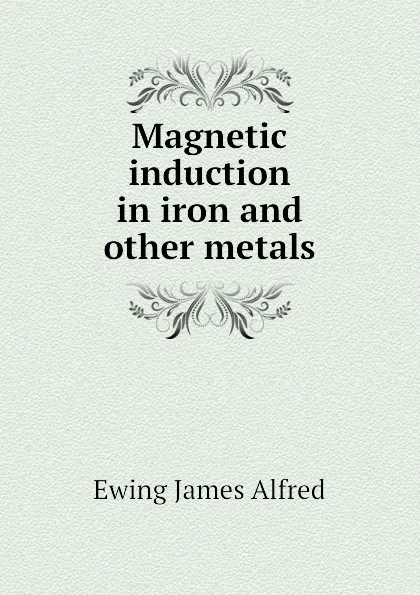 Обложка книги Magnetic induction in iron and other metals, James Alfred Ewing