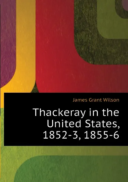 Обложка книги Thackeray in the United States, 1852-3, 1855-6, James Grant Wilson