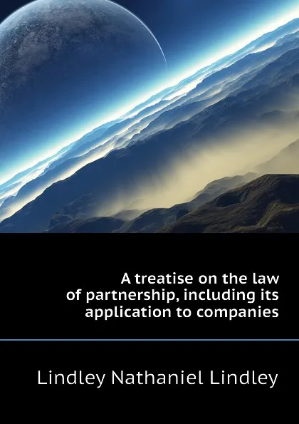 Обложка книги A treatise on the law of partnership, including its application to companies, Lindley Nathaniel Lindley