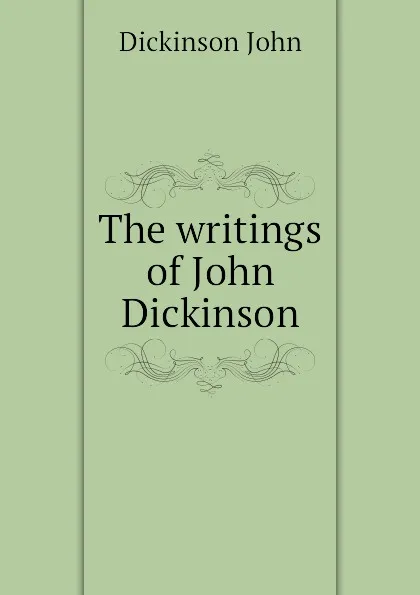 Обложка книги The writings of John Dickinson, Dickinson John