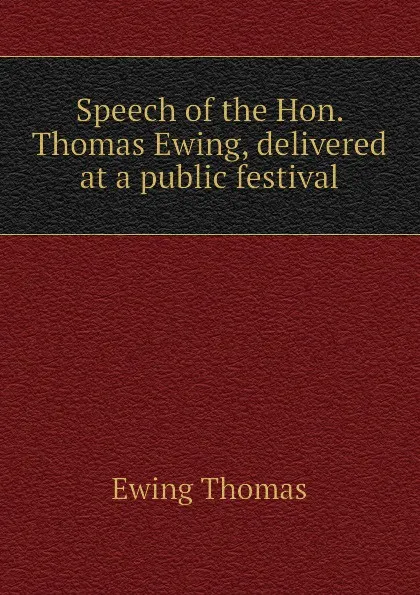 Обложка книги Speech of the Hon. Thomas Ewing, delivered at a public festival, Ewing Thomas