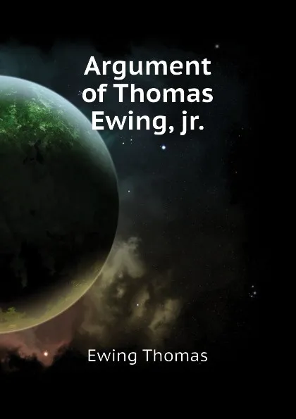 Обложка книги Argument of Thomas Ewing, jr., Ewing Thomas