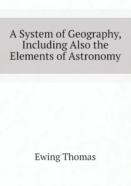 Обложка книги A System of Geography, Including Also the Elements of Astronomy, Ewing Thomas