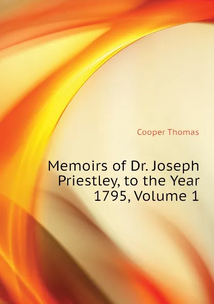 Обложка книги Memoirs of Dr. Joseph Priestley, to the Year 1795, Volume 1, Cooper Thomas