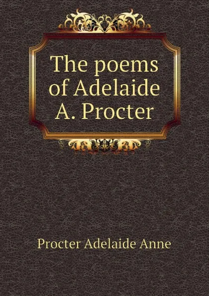 Обложка книги The poems of Adelaide A. Procter, Procter Adelaide Anne