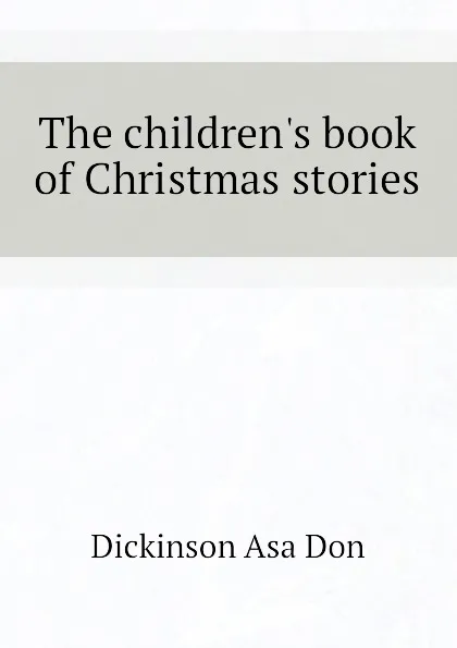 Обложка книги The children.s book of Christmas stories, Dickinson Asa Don