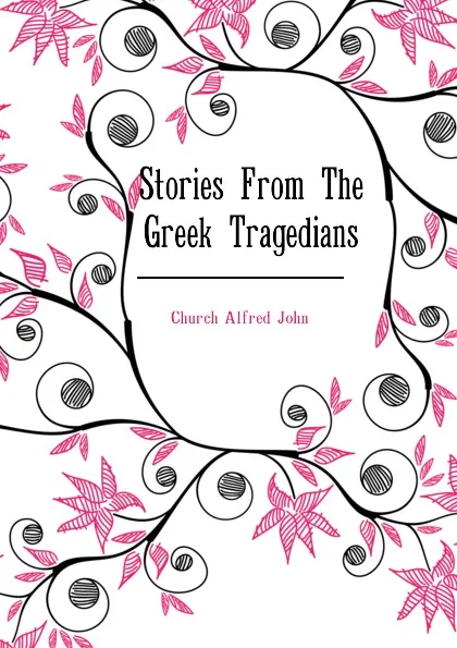 Обложка книги Stories From The Greek Tragedians, Church Alfred John