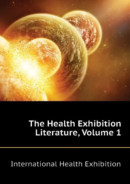 Обложка книги The Health Exhibition Literature, Volume 1, International Health Exhibition