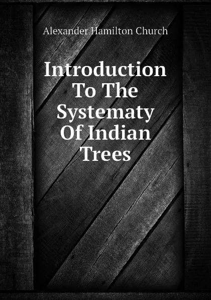 Обложка книги Introduction To The Systematy Of Indian Trees, Church A H