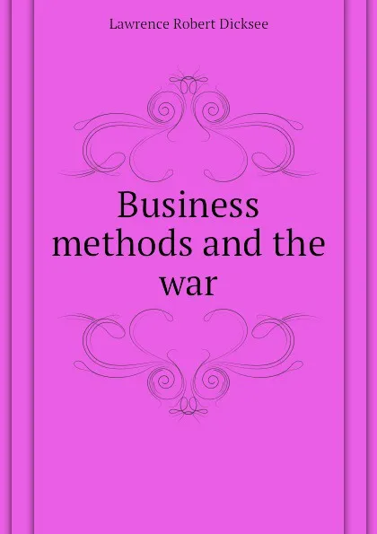 Обложка книги Business methods and the war, Lawrence Robert Dicksee