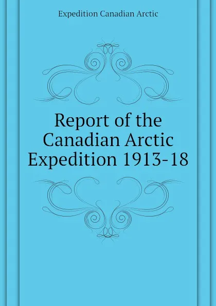 Обложка книги Report of the Canadian Arctic Expedition 1913-18, Expedition Canadian Arctic