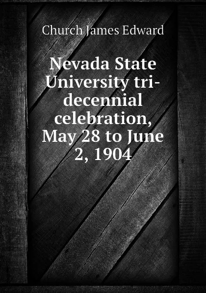 Обложка книги Nevada State University tri-decennial celebration, May 28 to June 2, 1904, Church James Edward