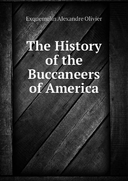 Обложка книги The History of the Buccaneers of America, Exquemelin Alexandre Olivier