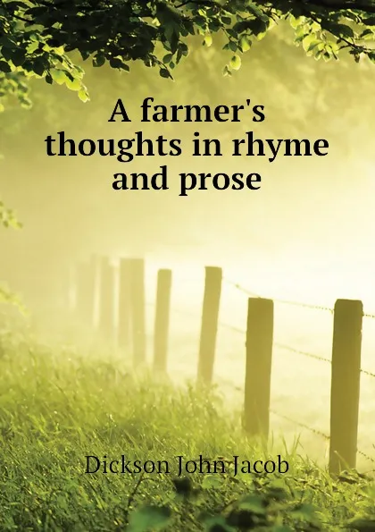 Обложка книги A farmer.s thoughts in rhyme and prose, Dickson John Jacob