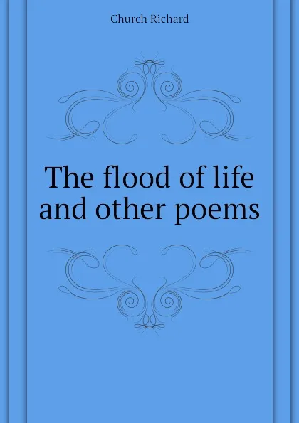 Обложка книги The flood of life and other poems, Church Richard