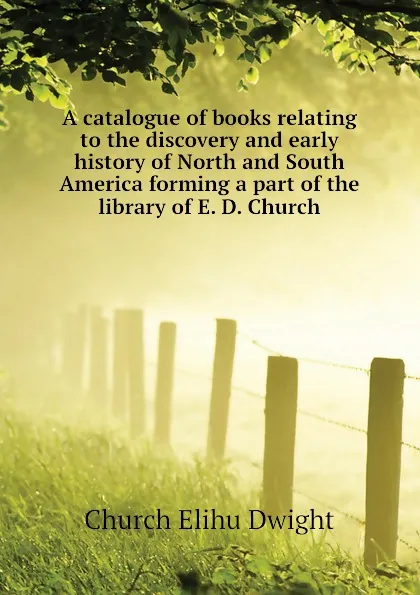 Обложка книги A catalogue of books relating to the discovery and early history of North and South America forming a part of the library of E. D. Church, Church Elihu Dwight