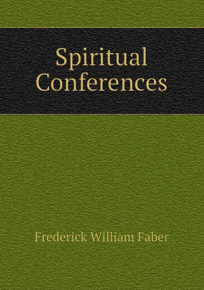 Обложка книги Spiritual Conferences, Frederick William Faber