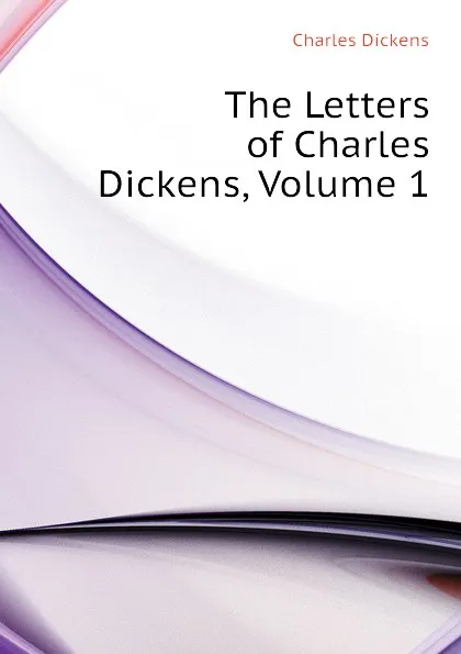 Обложка книги The Letters of Charles Dickens, Volume 1, Charles Dickens