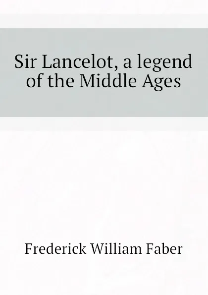 Обложка книги Sir Lancelot, a legend of the Middle Ages, Frederick William Faber