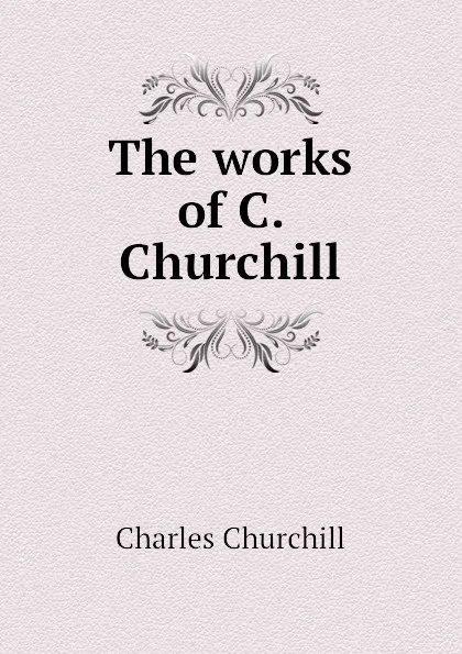 Обложка книги The works of C. Churchill, Churchill Charles