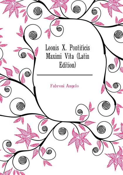 Обложка книги Leonis X. Pontificis Maximi Vita (Latin Edition), Fabroni Angelo