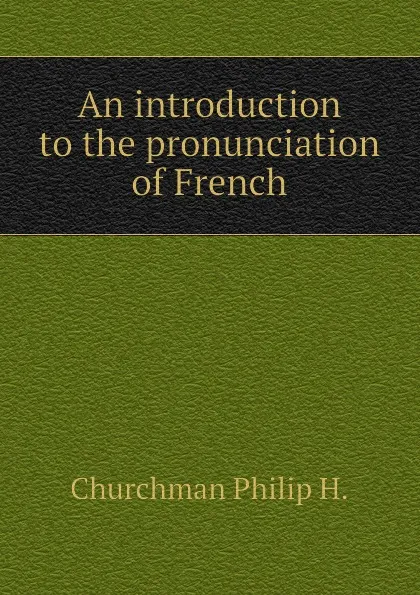 Обложка книги An introduction to the pronunciation of French, Churchman Philip H.