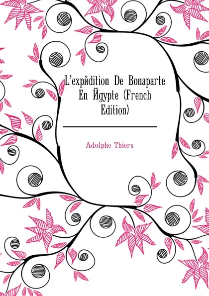 Обложка книги L.expedition De Bonaparte En Egypte (French Edition), Thiers Adolphe