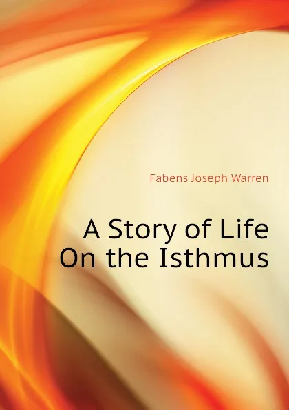 Обложка книги A Story of Life On the Isthmus, Fabens Joseph Warren