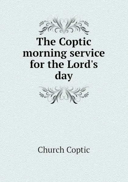 Обложка книги The Coptic morning service for the Lord.s day, Church Coptic