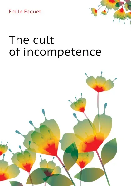 Обложка книги The cult of incompetence, Emile Faguet