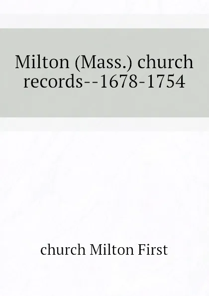 Обложка книги Milton (Mass.) church records--1678-1754, church Milton First