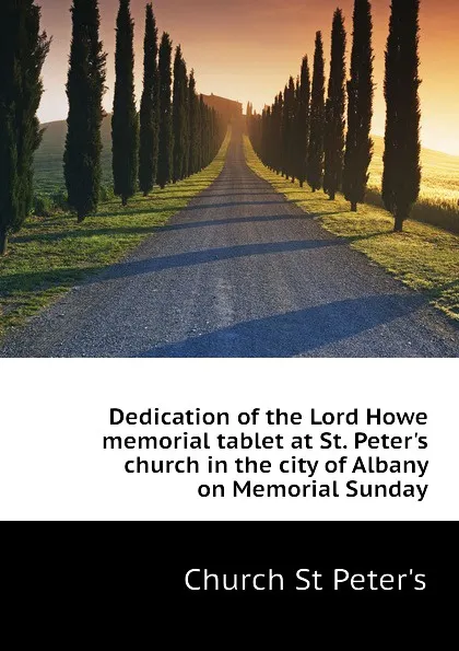 Обложка книги Dedication of the Lord Howe memorial tablet at St. Peter.s church in the city of Albany on Memorial Sunday, Church St Peter's