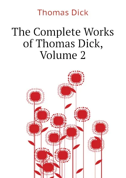 Обложка книги The Complete Works of Thomas Dick, Volume 2, Dick Thomas