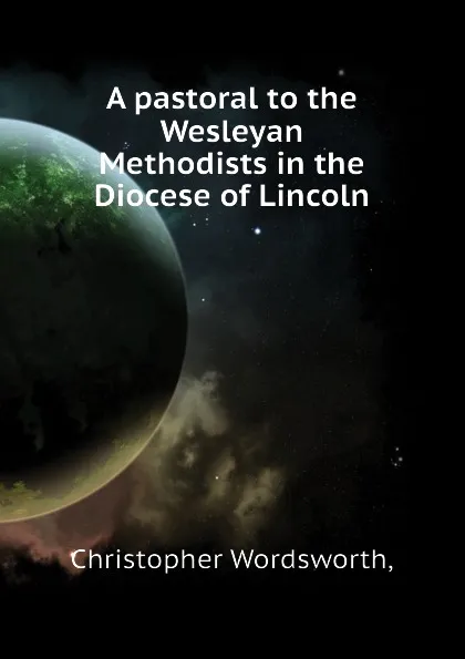 Обложка книги A pastoral to the Wesleyan Methodists in the Diocese of Lincoln, Christopher Wordsworth,