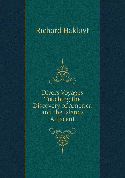 Обложка книги Divers Voyages Touching the Discovery of America and the Islands Adjacent, Hakluyt Richard