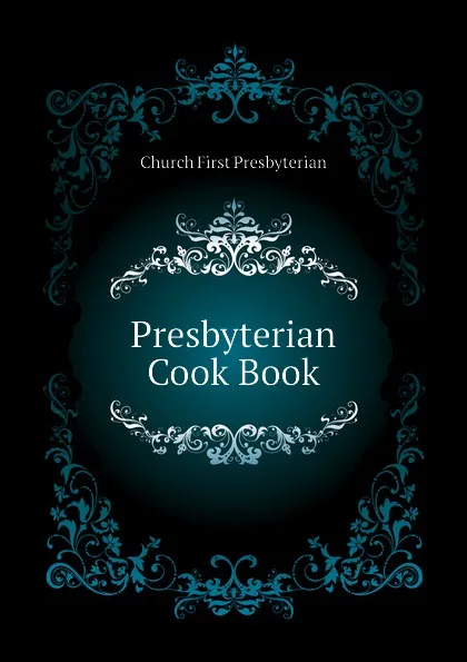 Обложка книги Presbyterian Cook Book, Church First Presbyterian