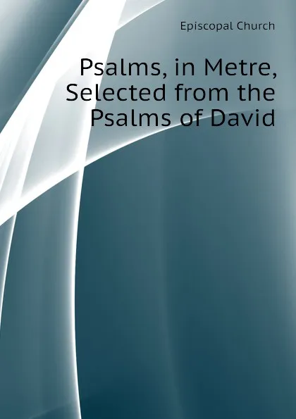 Обложка книги Psalms, in Metre, Selected from the Psalms of David, Episcopal Church