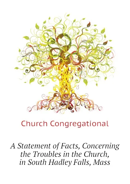 Обложка книги A Statement of Facts, Concerning the Troubles in the Church, in South Hadley Falls, Mass, Church Congregational