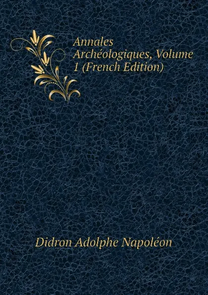 Обложка книги Annales Archeologiques, Volume 1 (French Edition), Didron Adolphe Napoléon