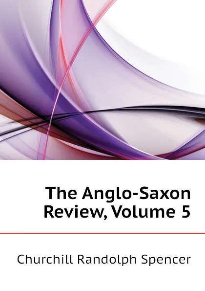 Обложка книги The Anglo-Saxon Review, Volume 5, Churchill Randolph Spencer