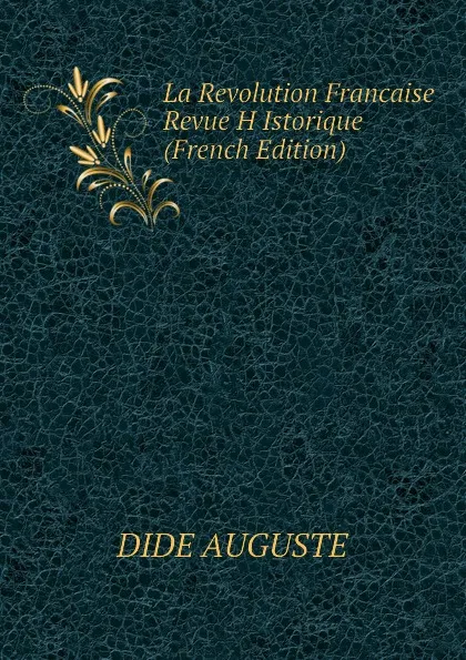 Обложка книги La Revolution Francaise Revue H Istorique (French Edition), DIDE AUGUSTE