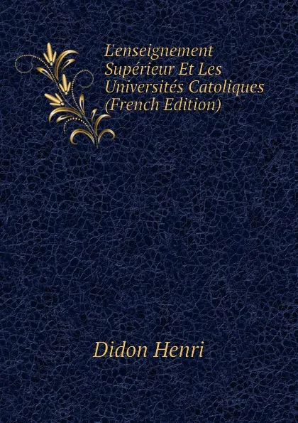 Обложка книги L.enseignement Superieur Et Les Universites Catoliques (French Edition), Didon Henri