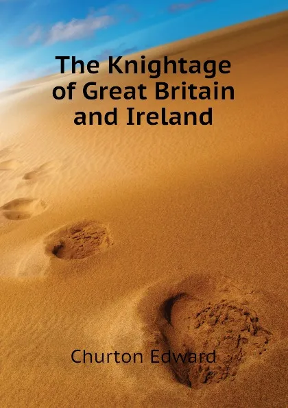 Обложка книги The Knightage of Great Britain and Ireland, Churton Edward