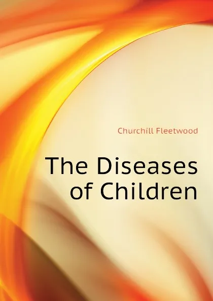 Обложка книги The Diseases of Children, Churchill Fleetwood